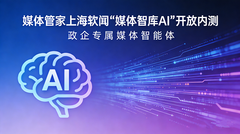 媒體管家上海軟聞“媒體智庫(kù)AI”開(kāi)放內(nèi)測(cè) 政企專(zhuān)屬媒體智能體上線(xiàn)